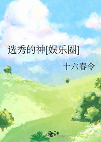 《选秀的神[娱乐圈]》作者：十六春令【完结+番外】