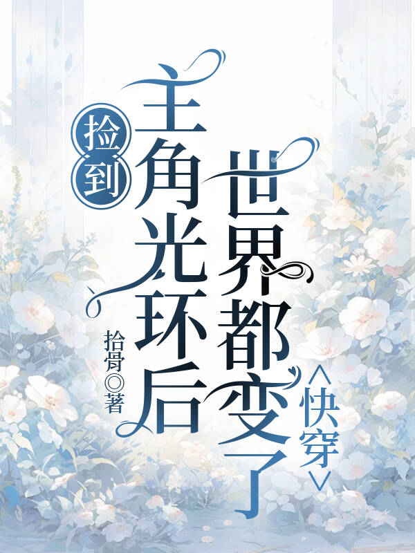 《捡到主角光环后，世界都变了（快穿）》作者：拾骨【完结】