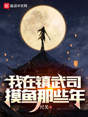 《我在镇武司摸鱼那些年》作者：尺关【完结】