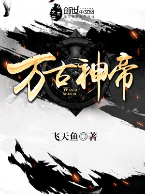 《万古神帝》作者：飞天鱼【完结】