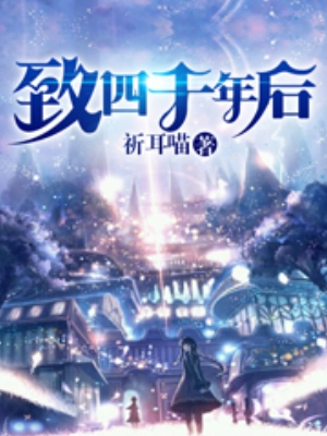 《致四千年后》作者：祈耳喵【完结】