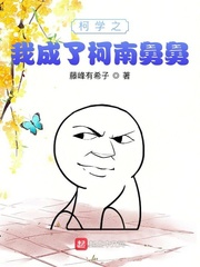 《（柯南同人）柯学之我成了柯南舅舅》作者：藤峰有希子【完结】