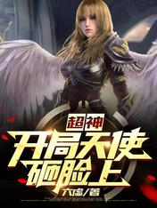 《超神：开局天使砸脸上》作者：六虚【完结】