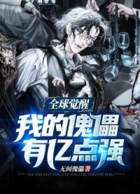 《全球觉醒：我的傀儡有亿点强》作者：无间傀儡【完结】