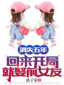 《消失五年，回来开局就娶前女友！/消失五年，前女友竟给我生了三胎》作者：洛子柒【完结】 ...