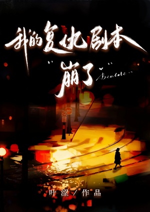 《我的复仇剧本崩了》作者：叶涩【完结+番外】