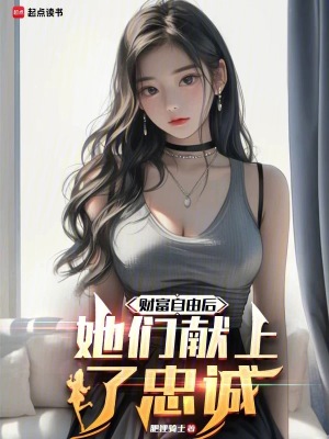《财富自由后，她们献上了忠诚》作者：肥狸骑士【完结】