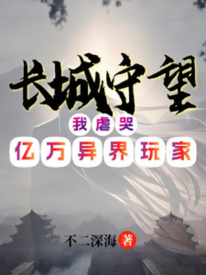《长城守望：我虐哭亿万异界玩家/长城守望：带领全球反攻异界》作者：不二深海【完结+番外】 ...