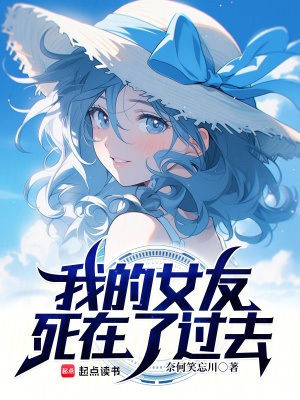 《我的女友死在了过去》作者：奈何笑忘川【完结】