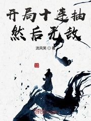 《开局十连抽然后无敌》作者：流风笑【完结+番外】