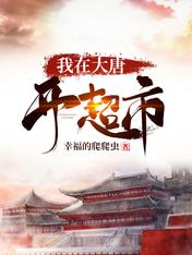 《我在大唐开超市》作者：幸福的爬爬虫【完结】