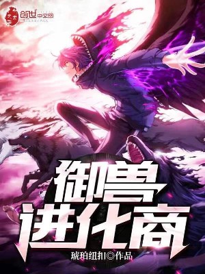 《御兽进化商》作者：琥珀纽扣【完结】