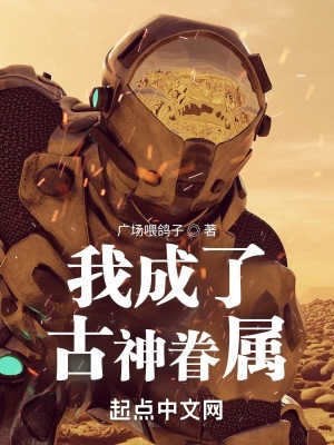 《我成了古神眷属》作者：广场喂鸽子【完结】