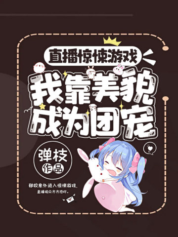 《直播无限游戏我靠美貌成为团宠》作者：弹枝【完结】