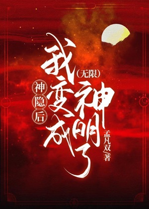 《神隐后，我变成神明了[无限]》作者：孟凡双【完结+番外】