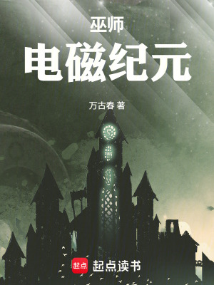 《巫师：电磁纪元》作者：万古春【完结】