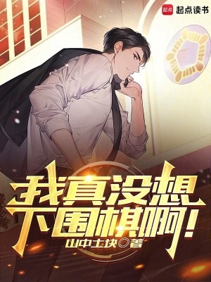 《我真没想下围棋啊！》作者：山中土块【完结】