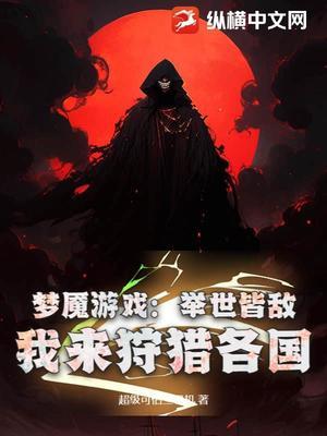 《梦魇游戏：举世皆敌，我来狩猎各国》作者：超级可怕三号机【完结】