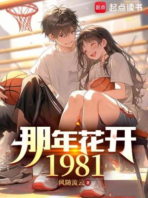《那年花开1981》作者：风随流云【完结】