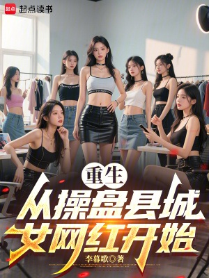 《重生从操盘县城女网红开始》作者：李暮歌【完结】