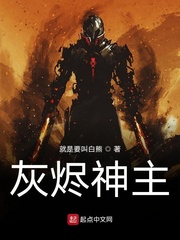 《灰烬神主》作者：就是要叫白熊【完结】