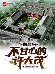 《四合院不甘心的许大茂》作者：毛遂爱吃糖【完结】