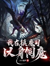 《我在镇魔司以身饲魔》作者：六个葫芦【完结】