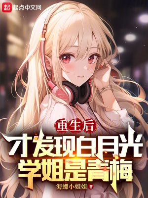 《重生后才发现白月光学姐是青梅》作者：海螺小 姐姐【完结】