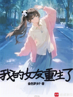 《我的女友重生了》作者：金色梦乡F【完结+番外】