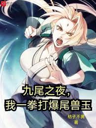 《（火影同人）九尾之夜，我一拳打爆尾兽玉》作者：桔子不黄【完结】