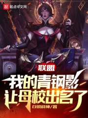 《联盟：我的青钢影让母校出名了》作者：白银战神【完结】