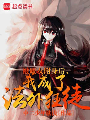 《被魔女附身后，我成了法外狂徒》作者：中二少年肤浅【完结】