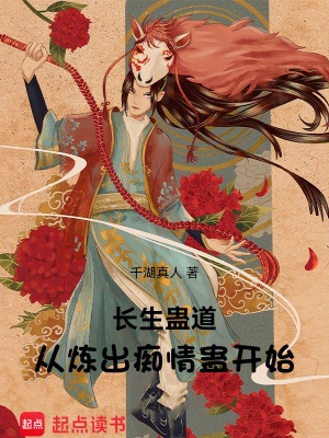 《长生蛊道：从炼出痴情蛊开始》作者：千湖真人【完结】