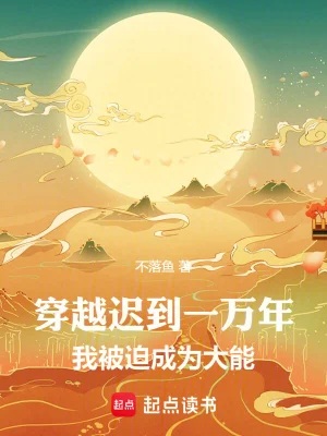 《穿越迟到一万年，我被迫成为大能》作者：不落鱼【完结】
