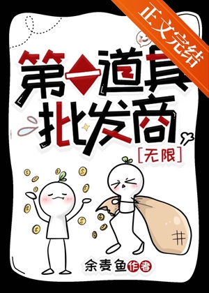 《第一道具批发商[无限]》作者：余麦鱼【完结+番外】