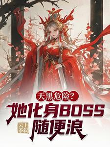 《天黑危险？她化身BOSS随便浪》作者：云上茶叙【完结】