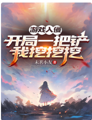 《游戏入侵：开局一把铲，我挖挖挖/不是，她无限回血，你打她干嘛》作者：未茗小友【完结】 ...