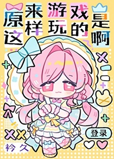 《原来游戏是这样玩的啊》作者：衿久【完结】