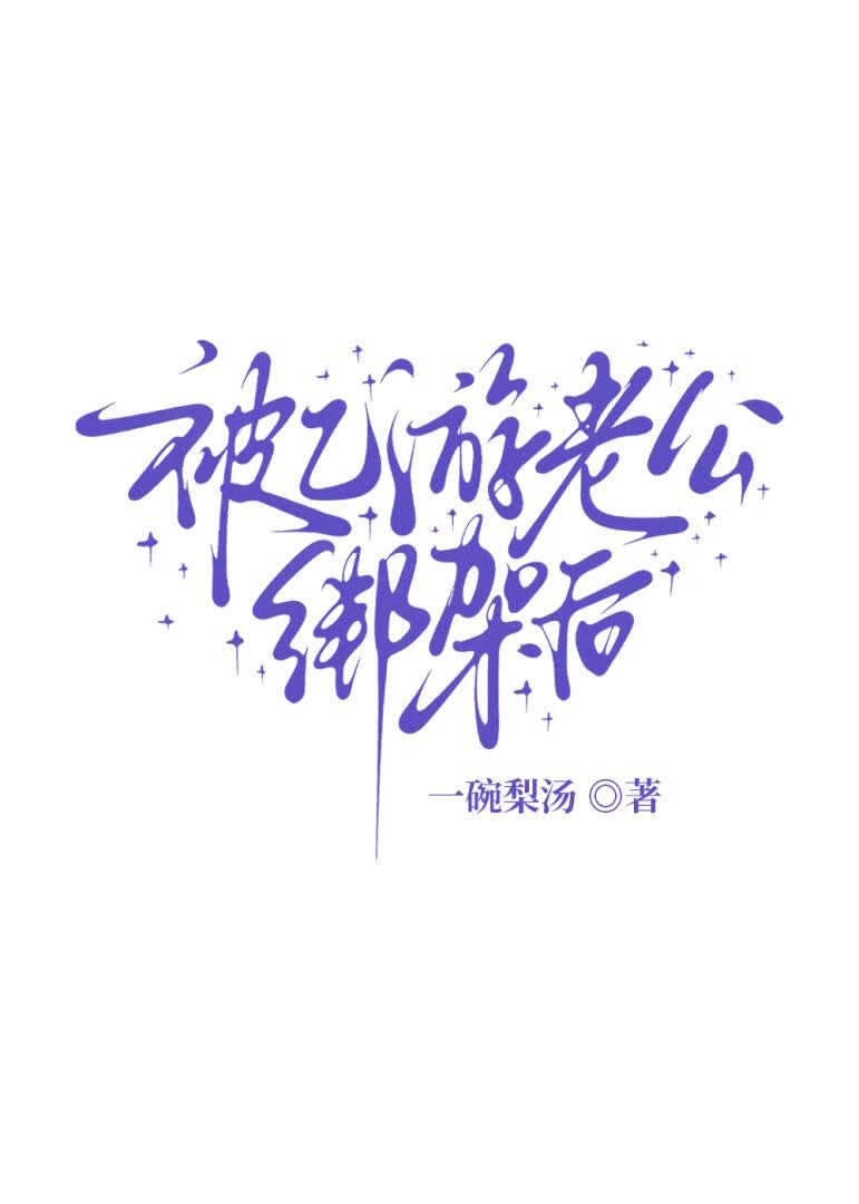《被乙游老公绑架后》作者：一碗梨汤【完结】