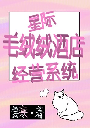 《星际毛绒绒酒店经营系统》作者：尝寒【完结+番外】