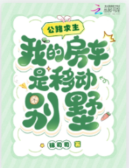 《公路求生，我的房车是移动别墅》作者：锦司司【完结+番外】