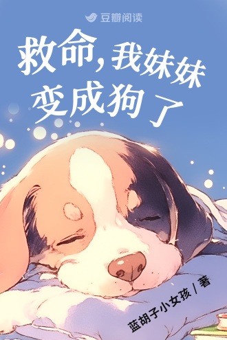《救命，我妹妹变成狗了》作者：蓝胡子小女孩【完结】