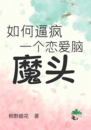 《如何逼疯一个恋爱脑魔头》作者：桃野踏花【完结】