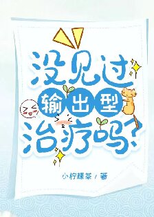 《没见过输出型治疗吗？》作者：小柠檬茶【完结+番外】