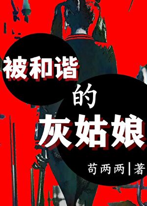 《被和谐的灰姑娘 》作者：苟两两【完结】