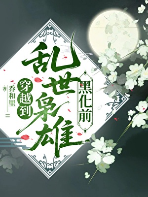 《穿越到乱世枭雄黑化前》作者：乔和里【完结】