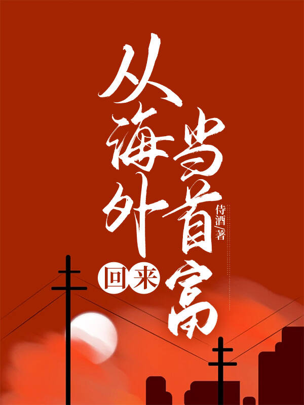 《从海外回来当首富[神豪]》作者：侍酒【完结+番外】