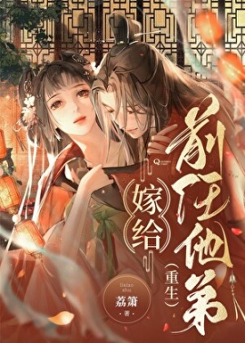 《嫁给前任他弟（重生）》作者：荔箫【完结+番外】