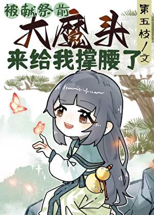 《被献祭前大魔头来给我撑腰了》作者：第五枝【完结】