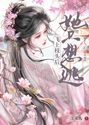 《飞上枝头后她只想逃》作者：一江星火【完结】